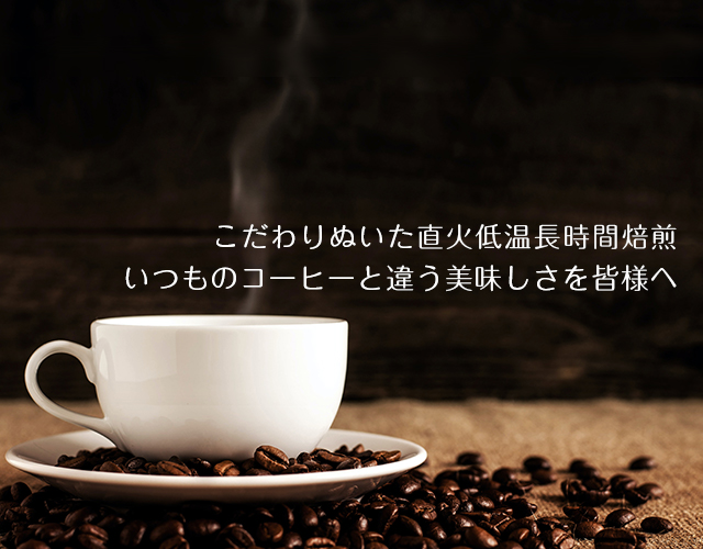 こだわりぬいた直火低温長時間焙煎・いつものコーヒーと違うおいしさを皆様へ